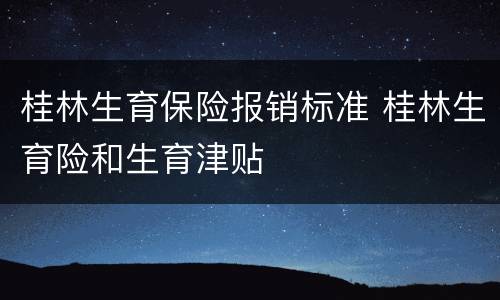 桂林生育保险报销标准 桂林生育险和生育津贴