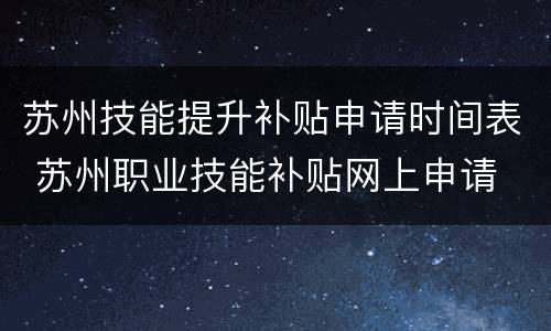 苏州技能提升补贴申请时间表 苏州职业技能补贴网上申请