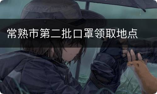 常熟市第二批口罩领取地点