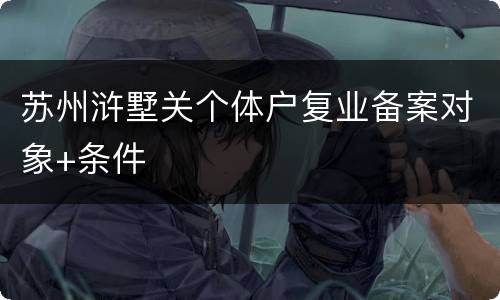 苏州浒墅关个体户复业备案对象+条件