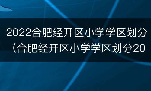 2022合肥经开区小学学区划分（合肥经开区小学学区划分2021年高清图）