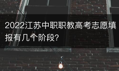 2022江苏中职职教高考志愿填报有几个阶段？
