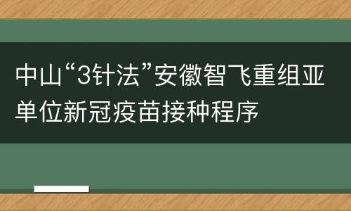 中山“3针法”安徽智飞重组亚单位新冠疫苗接种程序
