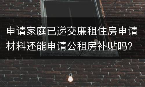 申请家庭已递交廉租住房申请材料还能申请公租房补贴吗？