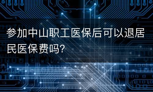 参加中山职工医保后可以退居民医保费吗？