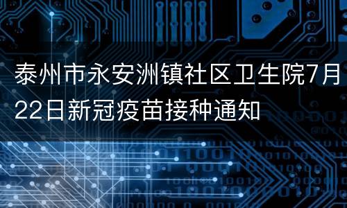 泰州市永安洲镇社区卫生院7月22日新冠疫苗接种通知