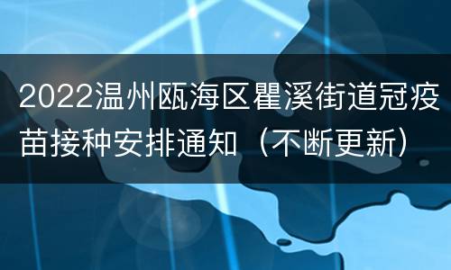 2022温州瓯海区瞿溪街道冠疫苗接种安排通知（不断更新）