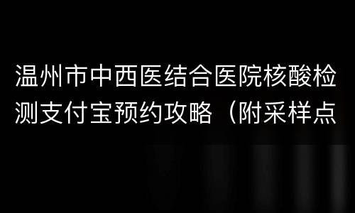 温州市中西医结合医院核酸检测支付宝预约攻略（附采样点地址时间）
