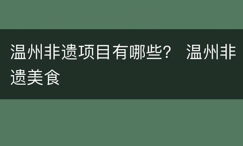 温州非遗项目有哪些？ 温州非遗美食