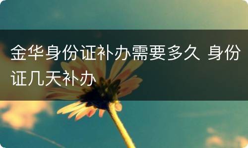 金华身份证补办需要多久 身份证几天补办