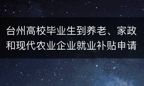 台州高校毕业生到养老、家政和现代农业企业就业补贴申请条件