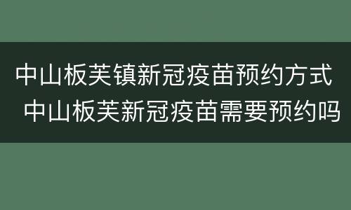 中山板芙镇新冠疫苗预约方式 中山板芙新冠疫苗需要预约吗