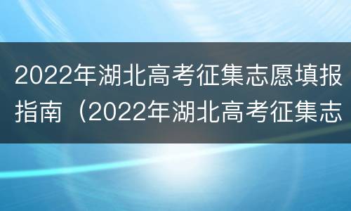 2022年湖北高考征集志愿填报指南（2022年湖北高考征集志愿填报指南解读）