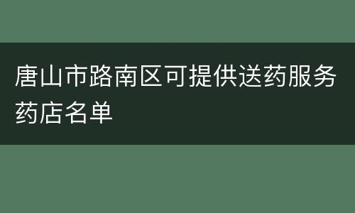 唐山市路南区可提供送药服务药店名单