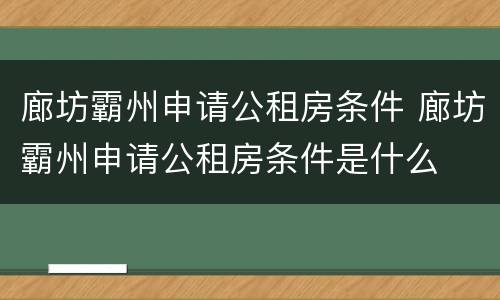 廊坊霸州申请公租房条件 廊坊霸州申请公租房条件是什么