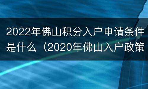 2022年佛山积分入户申请条件是什么（2020年佛山入户政策怎样积分）