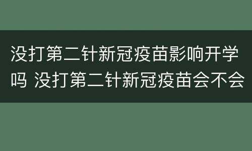 没打第二针新冠疫苗影响开学吗 没打第二针新冠疫苗会不会影响上学