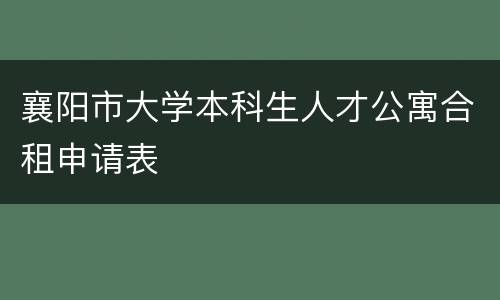 襄阳市大学本科生人才公寓合租申请表
