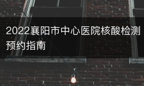 2022襄阳市中心医院核酸检测预约指南