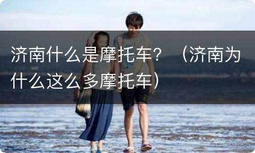 济南什么是摩托车？（济南为什么这么多摩托车）