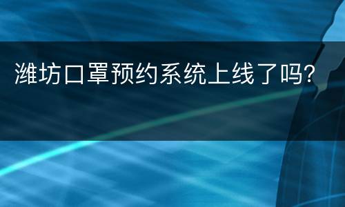 潍坊口罩预约系统上线了吗？