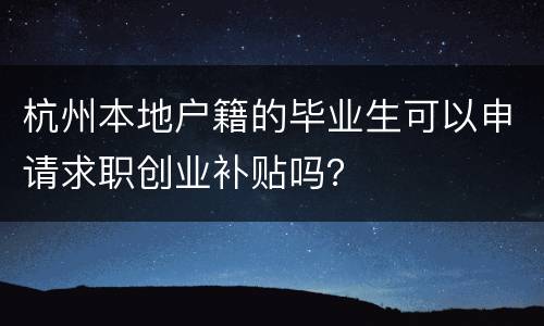杭州本地户籍的毕业生可以申请求职创业补贴吗？