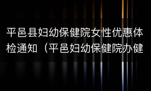 平邑县妇幼保健院女性优惠体检通知（平邑妇幼保健院办健康证吗）