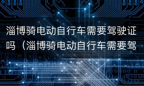淄博骑电动自行车需要驾驶证吗（淄博骑电动自行车需要驾驶证吗多少钱）