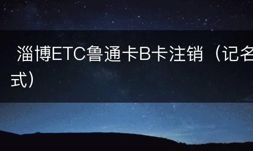  淄博ETC鲁通卡B卡注销（记名式）