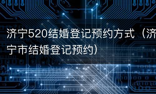 济宁520结婚登记预约方式（济宁市结婚登记预约）