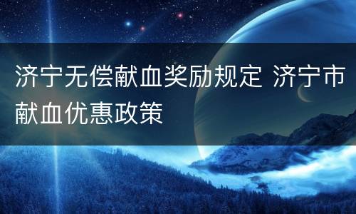 济宁无偿献血奖励规定 济宁市献血优惠政策