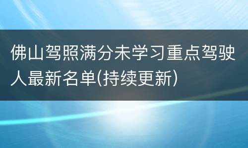 佛山驾照满分未学习重点驾驶人最新名单(持续更新)