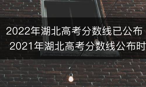 2022年湖北高考分数线已公布 2021年湖北高考分数线公布时间