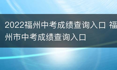 2022福州中考成绩查询入口 福州市中考成绩查询入口