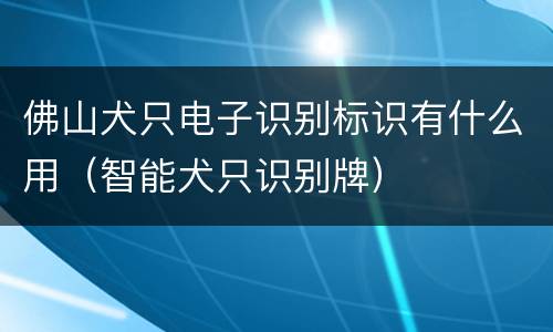 佛山犬只电子识别标识有什么用（智能犬只识别牌）