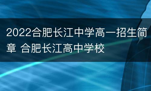 2022合肥长江中学高一招生简章 合肥长江高中学校