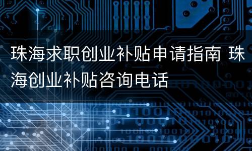 珠海求职创业补贴申请指南 珠海创业补贴咨询电话