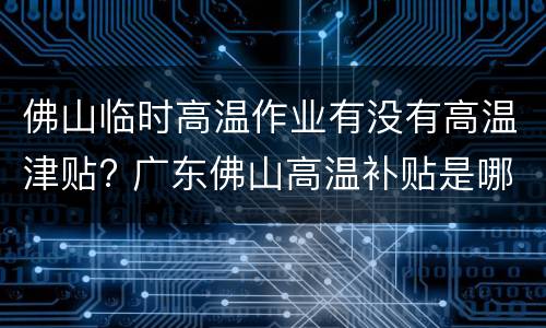 佛山临时高温作业有没有高温津贴? 广东佛山高温补贴是哪几个月