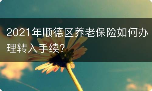 2021年顺德区养老保险如何办理转入手续?