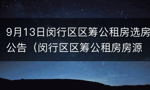 9月13日闵行区区筹公租房选房公告（闵行区区筹公租房房源）