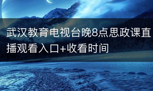 武汉教育电视台晚8点思政课直播观看入口+收看时间