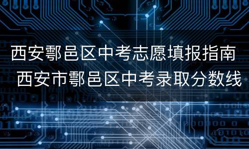 西安鄠邑区中考志愿填报指南 西安市鄠邑区中考录取分数线