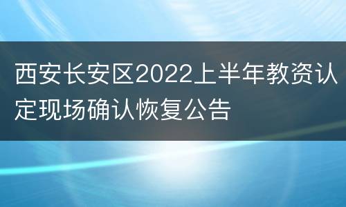 西安长安区2022上半年教资认定现场确认恢复公告