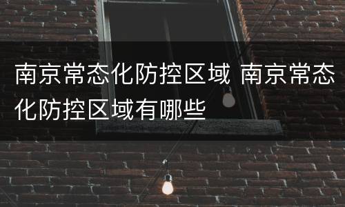 南京常态化防控区域 南京常态化防控区域有哪些