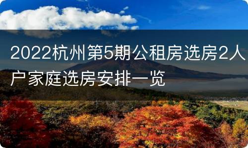 2022杭州第5期公租房选房2人户家庭选房安排一览