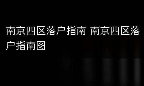 南京四区落户指南 南京四区落户指南图