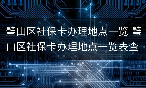 璧山区社保卡办理地点一览 璧山区社保卡办理地点一览表查询