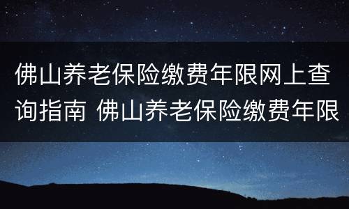佛山养老保险缴费年限网上查询指南 佛山养老保险缴费年限网上查询指南电话