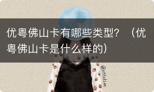 优粤佛山卡有哪些类型？（优粤佛山卡是什么样的）