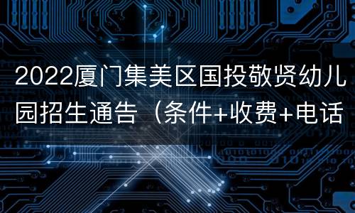 2022厦门集美区国投敬贤幼儿园招生通告（条件+收费+电话）